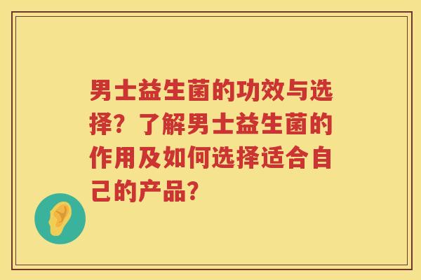 男士益生菌的功效与选择?了解男士益生菌的作用及如何选择适合自己的产品? 男士益生菌的功效与选择?了解男士益生菌的作用及如何选择适合自己的产品?