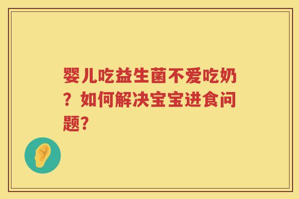 婴儿吃益生菌不爱吃奶？如何解决宝宝进食问题？