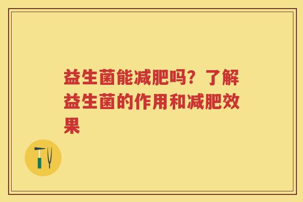 益生菌能吗?了解益生菌的作用和效果 益生菌能吗?了解益生菌的作用和效果