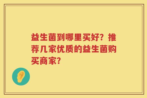 益生菌到哪里买好？推荐几家优质的益生菌购买商家？