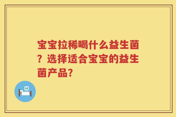 宝宝拉稀喝什么益生菌?选择适合宝宝的益生菌产品? 宝宝拉稀喝什么益生菌?选择适合宝宝的益生菌产品?