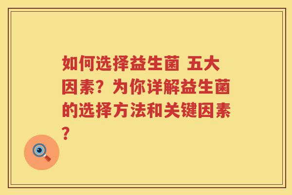 如何选择益生菌 五大因素?为你详解益生菌的选择方法和关键因素? 如何选择益生菌 五大因素?为你详解益生菌的选择方法和关键因素?