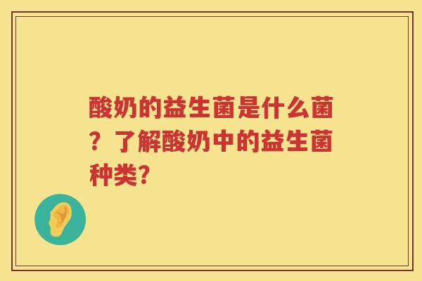 酸奶的益生菌是什么菌?了解酸奶中的益生菌种类? 酸奶的益生菌是什么菌?了解酸奶中的益生菌种类?