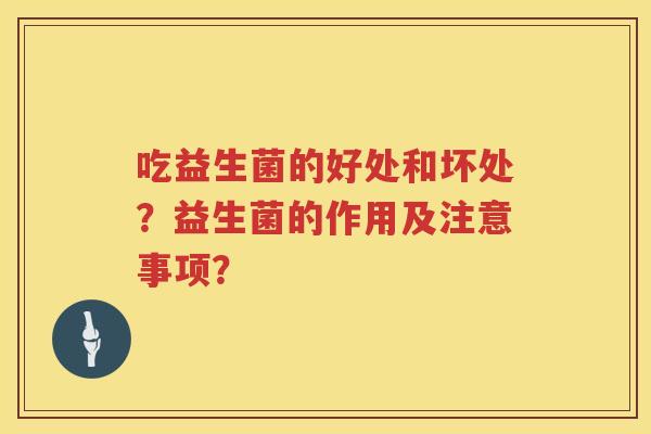 吃益生菌的好处和坏处？益生菌的作用及注意事项？