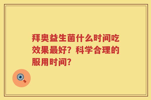 拜奥益生菌什么时间吃效果好？科学合理的服用时间？