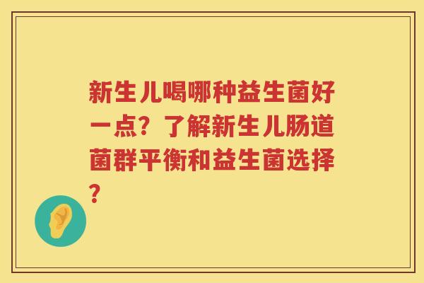 新生儿喝哪种益生菌好一点?了解新生儿肠道菌群平衡和益生菌选择? 新生儿喝哪种益生菌好一点?了解新生儿肠道菌群平衡和益生菌选择?