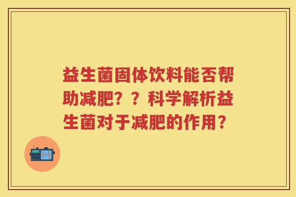 益生菌固体饮料能否帮助??科学解析益生菌对于的作用? 益生菌固体饮料能否帮助??科学解析益生菌对于的作用?
