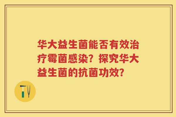 华大益生菌能否有效霉菌?探究华大益生菌的功效? 华大益生菌能否有效霉菌?探究华大益生菌的功效?