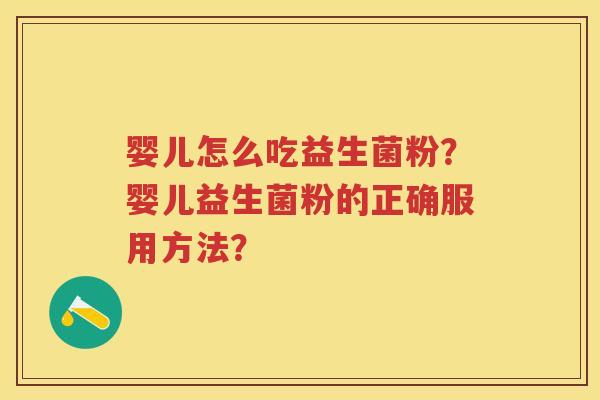 婴儿怎么吃益生菌粉?婴儿益生菌粉的正确服用方法? 婴儿怎么吃益生菌粉?婴儿益生菌粉的正确服用方法?