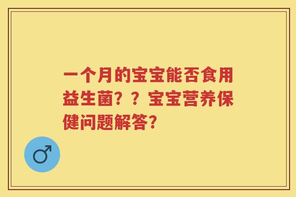 一个月的宝宝能否食用益生菌？？宝宝营养保健问题解答？