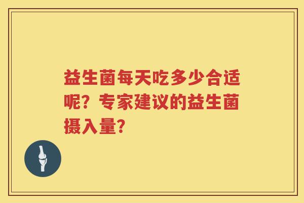 益生菌每天吃多少合适呢？专家建议的益生菌摄入量？