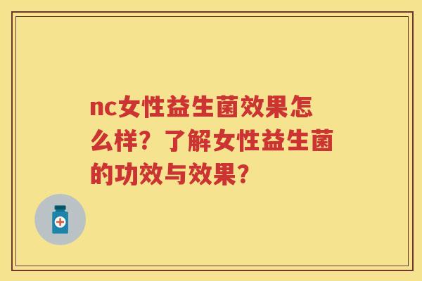 nc女性益生菌效果怎么样?了解女性益生菌的功效与效果? nc女性益生菌效果怎么样?了解女性益生菌的功效与效果?