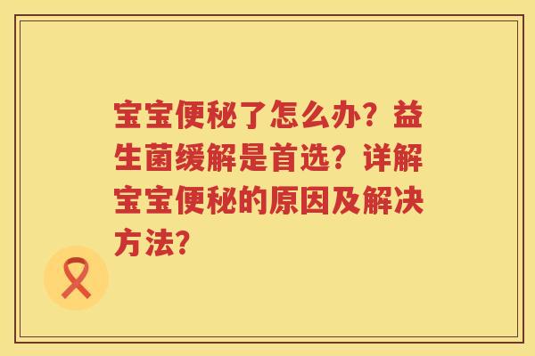 宝宝了怎么办?益生菌缓解是首选?详解宝宝的原因及解决方法? 宝宝了怎么办?益生菌缓解是首选?详解宝宝的原因及解决方法?