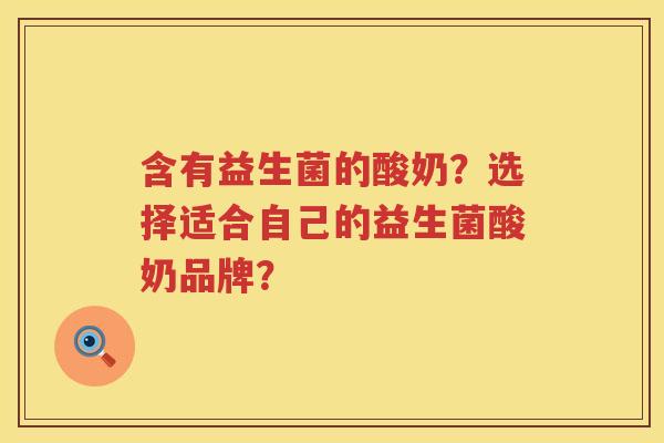 含有益生菌的酸奶?选择适合自己的益生菌酸奶品牌? 含有益生菌的酸奶?选择适合自己的益生菌酸奶品牌?