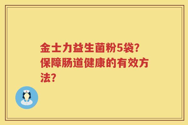 金士力益生菌粉5袋?保障肠道健康的有效方法? 金士力益生菌粉5袋?保障肠道健康的有效方法?