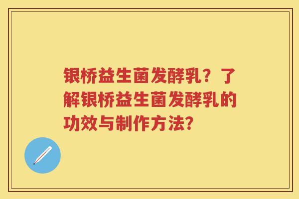 银桥益生菌发酵乳?了解银桥益生菌发酵乳的功效与制作方法? 银桥益生菌发酵乳?了解银桥益生菌发酵乳的功效与制作方法?