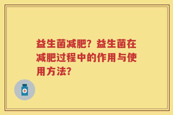 益生菌?益生菌在过程中的作用与使用方法? 益生菌?益生菌在过程中的作用与使用方法?