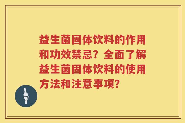 益生菌固体饮料的作用和功效禁忌？全面了解益生菌固体饮料的使用方法和注意事项？