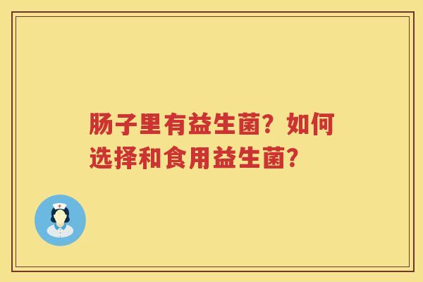 肠子里有益生菌?如何选择和食用益生菌? 肠子里有益生菌?如何选择和食用益生菌?