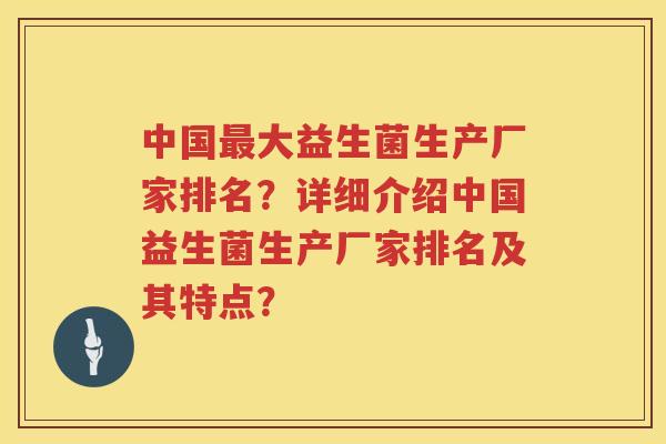 中国大益生菌生产厂家排名？详细介绍中国益生菌生产厂家排名及其特点？