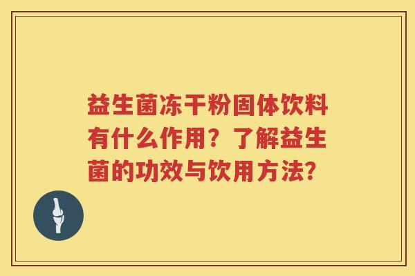 益生菌冻干粉固体饮料有什么作用?了解益生菌的功效与饮用方法? 益生菌冻干粉固体饮料有什么作用?了解益生菌的功效与饮用方法?