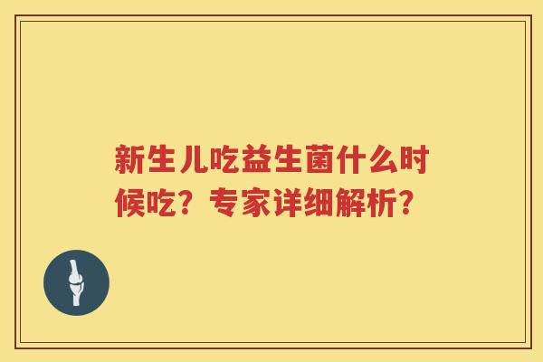 新生儿吃益生菌什么时候吃?专家详细解析? 新生儿吃益生菌什么时候吃?专家详细解析?
