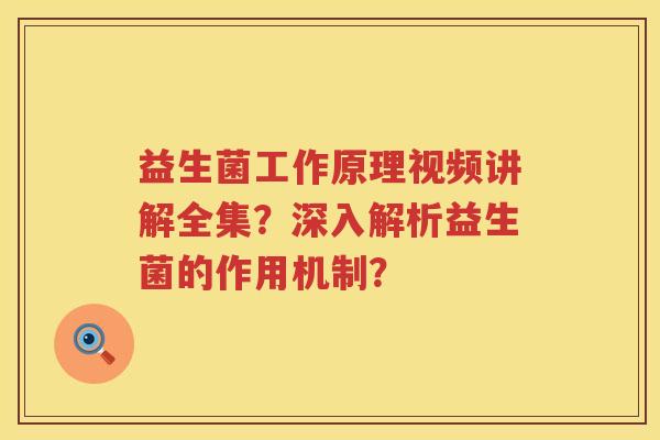 益生菌工作原理视频讲解全集?深入解析益生菌的作用机制? 益生菌工作原理视频讲解全集?深入解析益生菌的作用机制?