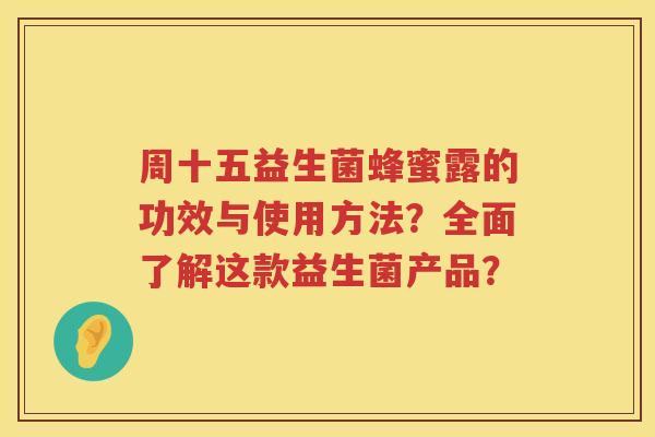 周十五益生菌蜂蜜露的功效与使用方法？全面了解这款益生菌产品？