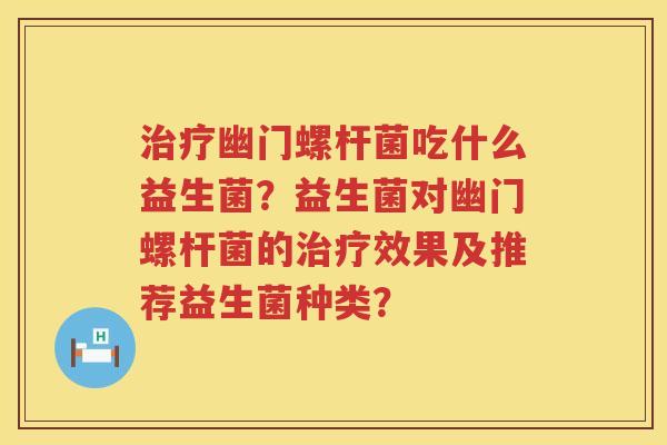 幽门螺杆菌吃什么益生菌?益生菌对幽门螺杆菌的效果及推荐益生菌种类? 幽门螺杆菌吃什么益生菌?益生菌对幽门螺杆菌的效果及推荐益生菌种类?