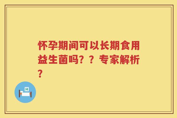 怀孕期间可以长期食用益生菌吗？？专家解析？