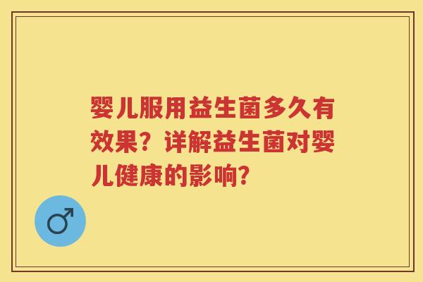 婴儿服用益生菌多久有效果?详解益生菌对婴儿健康的影响? 婴儿服用益生菌多久有效果?详解益生菌对婴儿健康的影响?