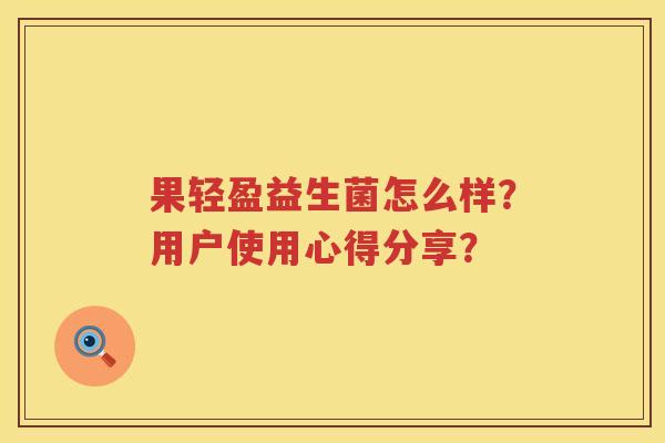 果轻盈益生菌怎么样？用户使用心得分享？