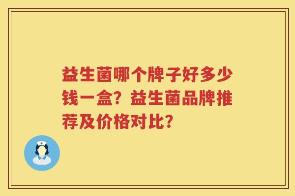 益生菌哪个牌子好多少钱一盒？益生菌品牌推荐及价格对比？