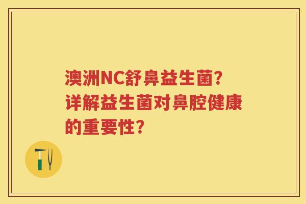 澳洲NC舒鼻益生菌?详解益生菌对鼻腔健康的重要性? 澳洲NC舒鼻益生菌?详解益生菌对鼻腔健康的重要性?