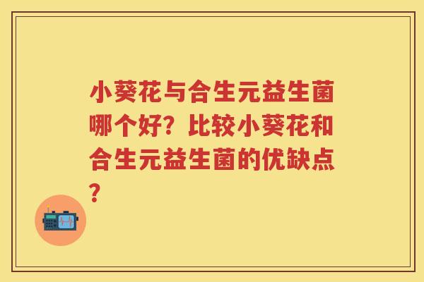 小葵花与合生元益生菌哪个好?比较小葵花和合生元益生菌的优缺点? 小葵花与合生元益生菌哪个好?比较小葵花和合生元益生菌的优缺点?