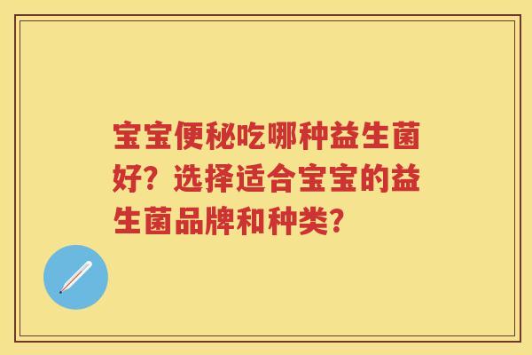 宝宝吃哪种益生菌好?选择适合宝宝的益生菌品牌和种类? 宝宝吃哪种益生菌好?选择适合宝宝的益生菌品牌和种类?