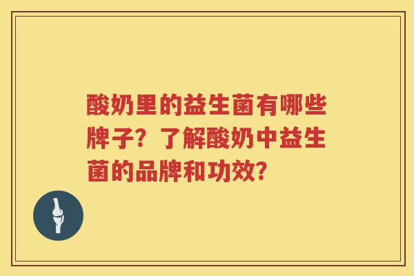 酸奶里的益生菌有哪些牌子?了解酸奶中益生菌的品牌和功效? 酸奶里的益生菌有哪些牌子?了解酸奶中益生菌的品牌和功效?