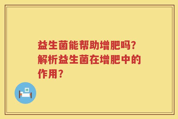 益生菌能帮助增肥吗？解析益生菌在增肥中的作用？