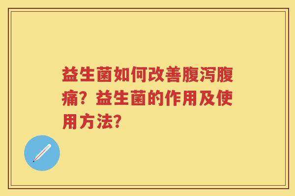 益生菌如何改善?益生菌的作用及使用方法? 益生菌如何改善?益生菌的作用及使用方法?