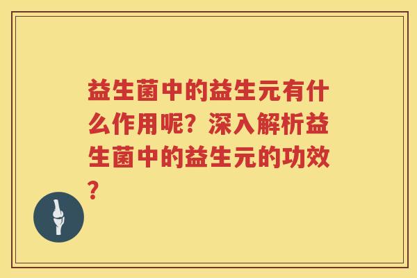 益生菌中的益生元有什么作用呢?深入解析益生菌中的益生元的功效? 益生菌中的益生元有什么作用呢?深入解析益生菌中的益生元的功效?