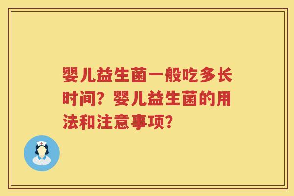 婴儿益生菌一般吃多长时间?婴儿益生菌的用法和注意事项? 婴儿益生菌一般吃多长时间?婴儿益生菌的用法和注意事项?