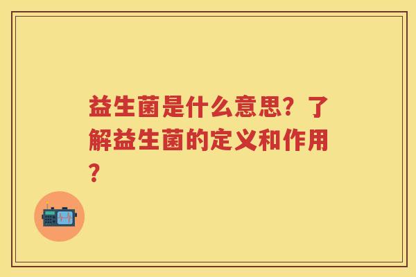 益生菌是什么意思?了解益生菌的定义和作用? 益生菌是什么意思?了解益生菌的定义和作用?