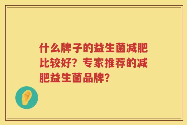 什么牌子的益生菌比较好?专家推荐的益生菌品牌? 什么牌子的益生菌比较好?专家推荐的益生菌品牌?