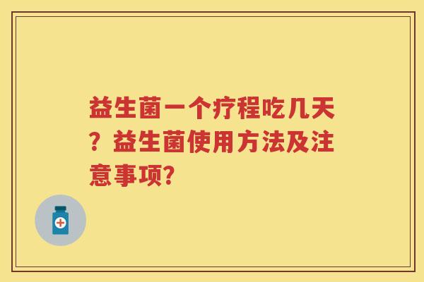 益生菌一个疗程吃几天?益生菌使用方法及注意事项? 益生菌一个疗程吃几天?益生菌使用方法及注意事项?