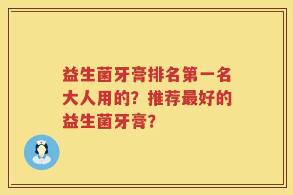 益生菌牙膏排名第一名大人用的?推荐好的益生菌牙膏? 益生菌牙膏排名第一名大人用的?推荐好的益生菌牙膏?