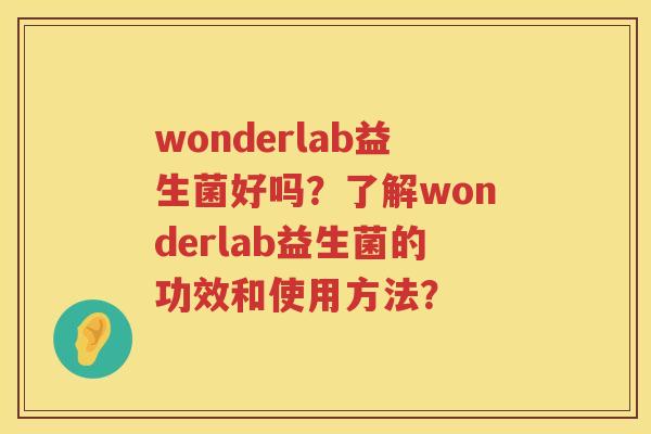 wonderlab益生菌好吗?了解wonderlab益生菌的功效和使用方法? wonderlab益生菌好吗?了解wonderlab益生菌的功效和使用方法?