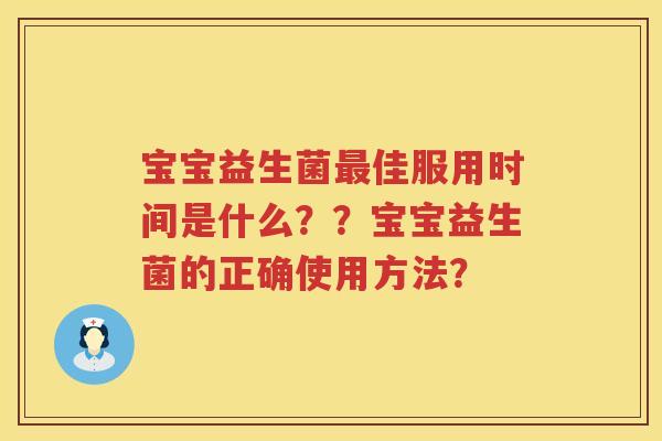 宝宝益生菌佳服用时间是什么？？宝宝益生菌的正确使用方法？
