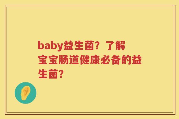 baby益生菌?了解宝宝肠道健康必备的益生菌? baby益生菌?了解宝宝肠道健康必备的益生菌?