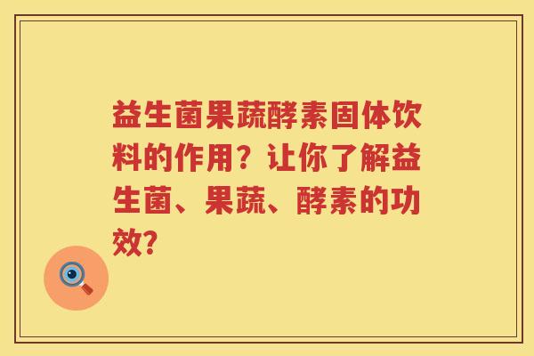 益生菌果蔬酵素固体饮料的作用?让你了解益生菌、果蔬、酵素的功效? 益生菌果蔬酵素固体饮料的作用?让你了解益生菌、果蔬、酵素的功效?