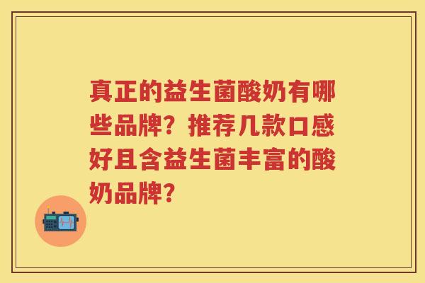 真正的益生菌酸奶有哪些品牌？推荐几款口感好且含益生菌丰富的酸奶品牌？